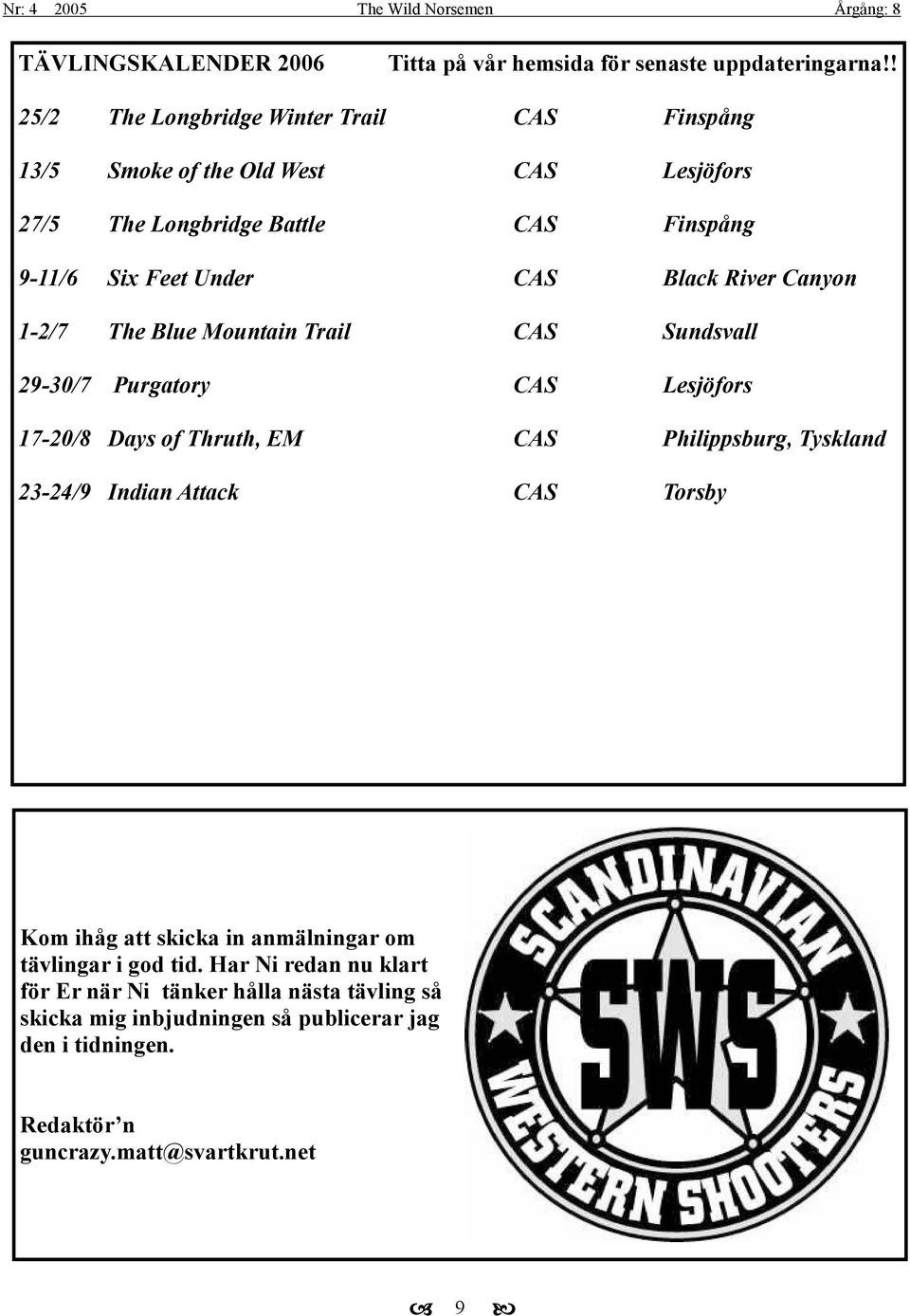 Black River Canyon 1-2/7 The Blue Mountain Trail CAS Sundsvall 29-30/7 Purgatory CAS Lesjöfors 17-20/8 Days of Thruth, EM CAS Philippsburg, Tyskland 23-24/9