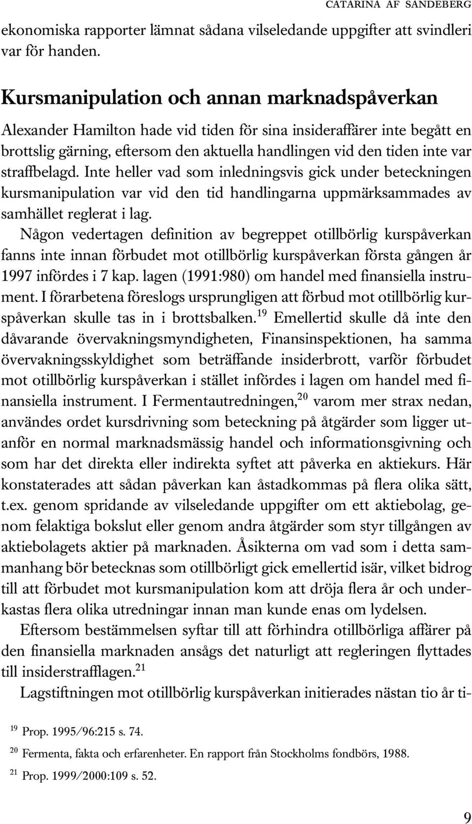 straffbelagd. Inte heller vad som inledningsvis gick under beteckningen kursmanipulation var vid den tid handlingarna uppmärksammades av samhället reglerat i lag.