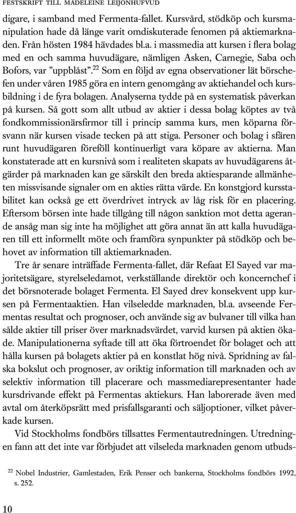 22 Som en följd av egna observationer lät börschefen under våren 1985 göra en intern genomgång av aktiehandel och kursbildning i de fyra bolagen. Analyserna tydde på en systematisk påverkan på kursen.