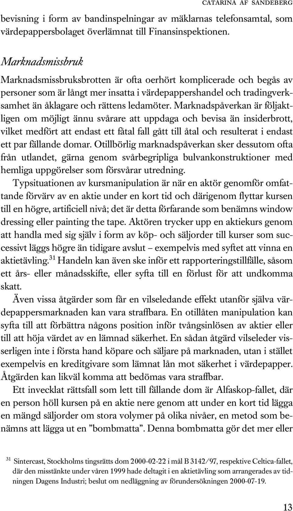 Marknadspåverkan är följaktligen om möjligt ännu svårare att uppdaga och bevisa än insiderbrott, vilket medfört att endast ett fåtal fall gått till åtal och resulterat i endast ett par fällande domar.