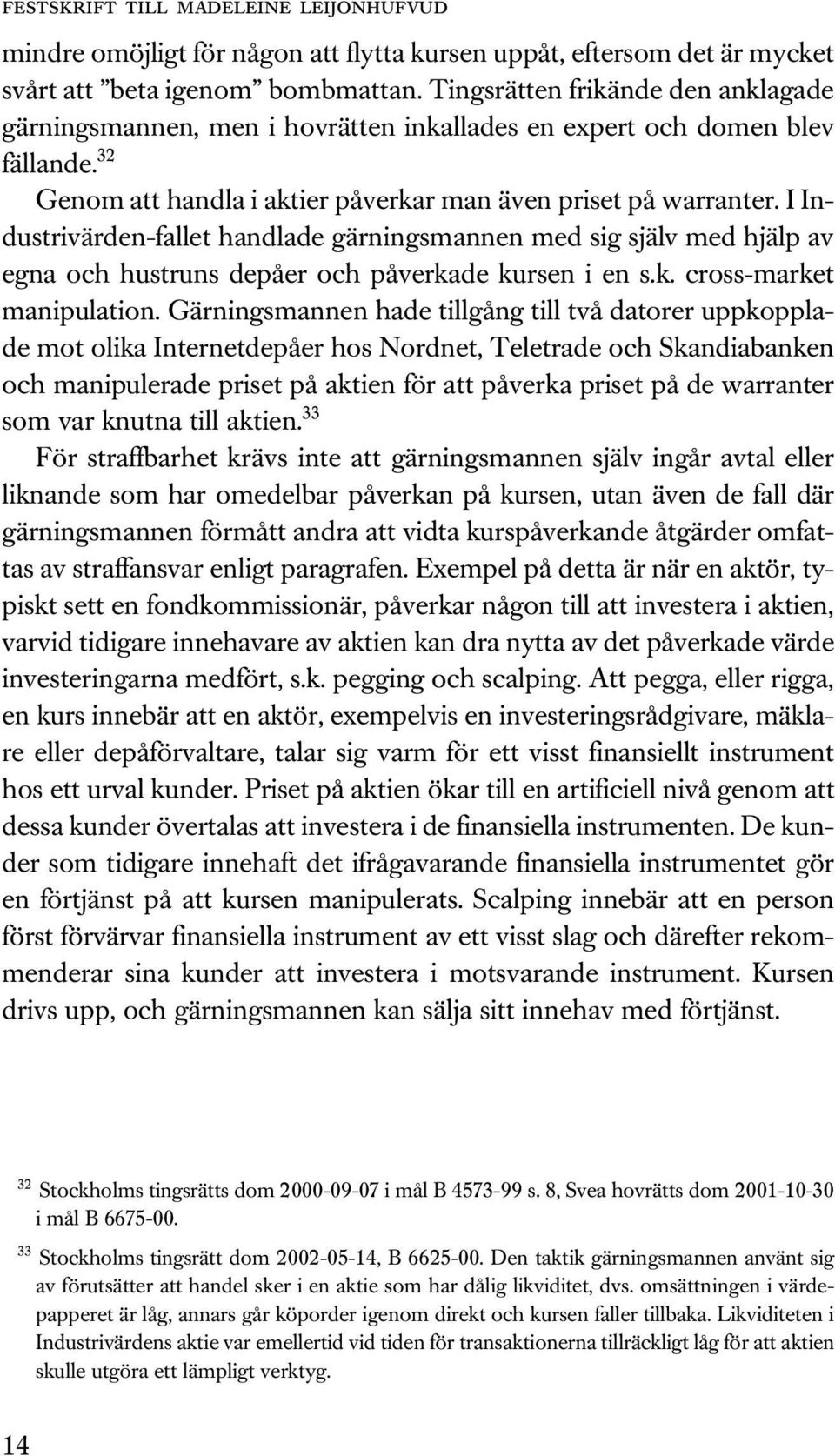 I Industrivärden-fallet handlade gärningsmannen med sig själv med hjälp av egna och hustruns depåer och påverkade kursen i en s.k. cross-market manipulation.