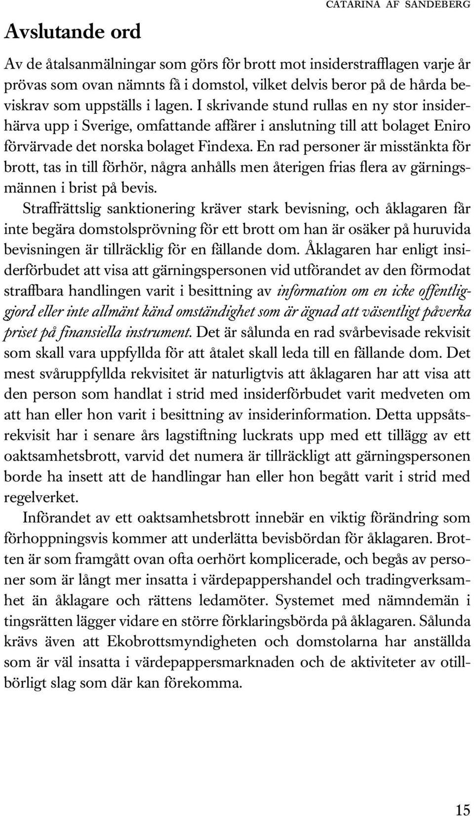 En rad personer är misstänkta för brott, tas in till förhör, några anhålls men återigen frias flera av gärningsmännen i brist på bevis.