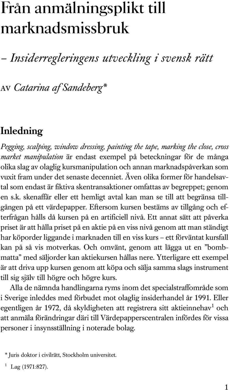 Även olika former för handelsavtal som endast är fiktiva skentransaktioner omfattas av begreppet; genom en s.k. skenaffär eller ett hemligt avtal kan man se till att begränsa tillgången på ett värdepapper.