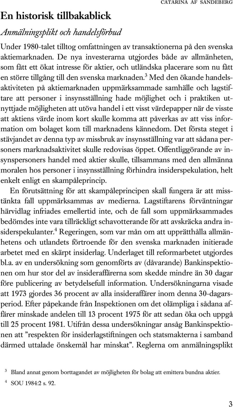 3 Med den ökande handelsaktiviteten på aktiemarknaden uppmärksammade samhälle och lagstiftare att personer i insynsställning hade möjlighet och i praktiken utnyttjade möjligheten att utöva handel i