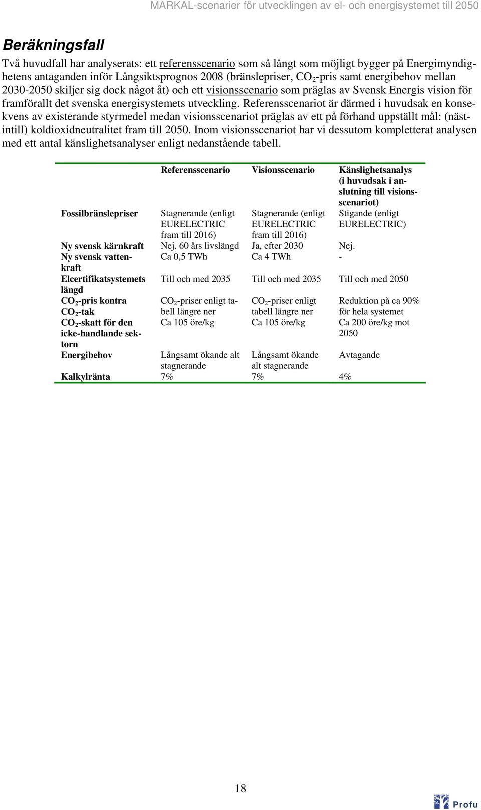 Referensscenariot är därmed i huvudsak en konsekvens av existerande styrmedel medan visionsscenariot präglas av ett på förhand uppställt mål: (nästintill) koldioxidneutralitet fram till 25.