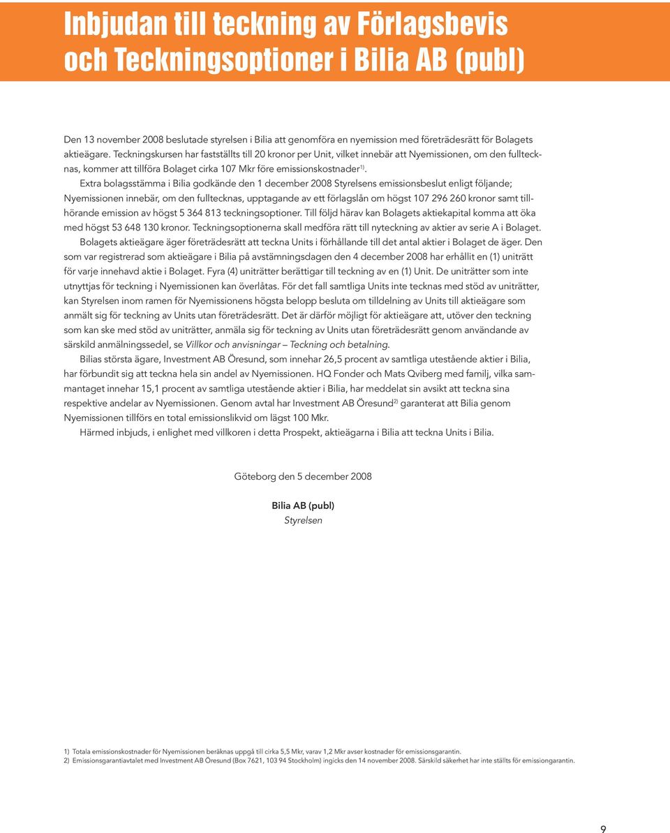 Extra bolagsstämma i Bilia godkände den 1 december 2008 Styrelsens emissionsbeslut enligt följande; Nyemissionen innebär, om den fulltecknas, upptagande av ett förlagslån om högst 107 296 260 kronor