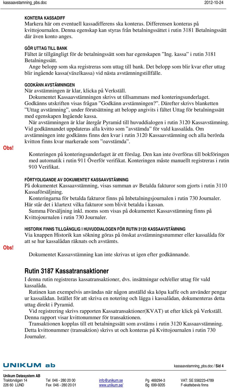 kassa i rutin 3181 Betalningssätt. Ange belopp som ska registreras som uttag till bank. Det belopp som blir kvar efter uttag blir ingående kassa(växelkassa) vid nästa avstämningstillfälle.