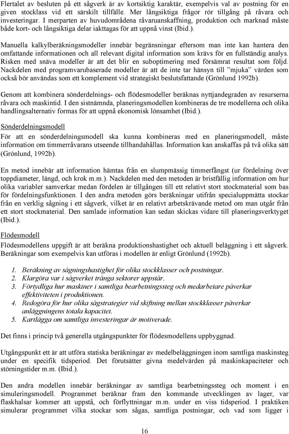 I merparten av huvudområdena råvaruanskaffning, produktion och marknad måste både kort- och långsiktiga delar iakttagas för att uppnå vinst (Ibid.).