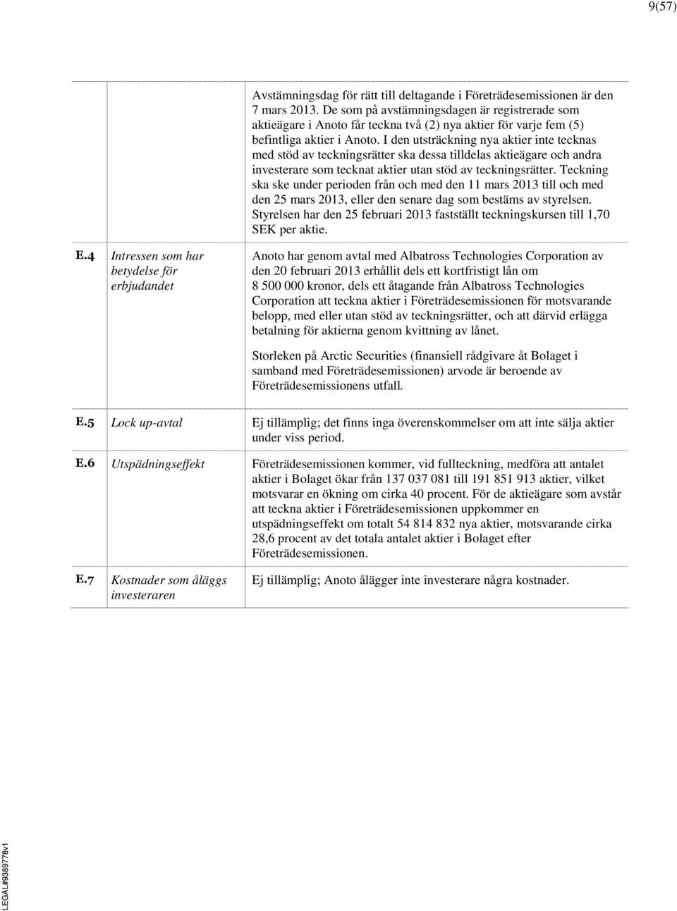 I den utsträckning nya aktier inte tecknas med stöd av teckningsrätter ska dessa tilldelas aktieägare och andra investerare som tecknat aktier utan stöd av teckningsrätter.