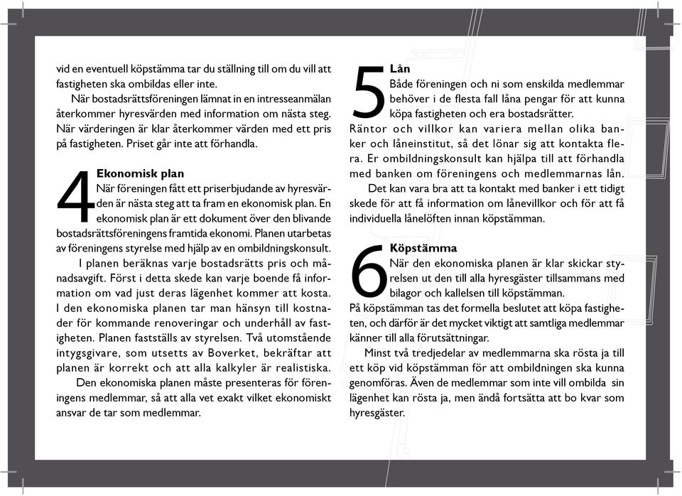 Priset går inte att förhandla. 4Ekonomisk plan När föreningen fått ett priserbjudande av hyresvärden är nästa steg att ta fram en ekonomisk plan.