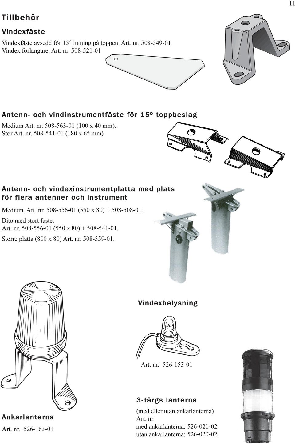 Dito med stort fäste. Art. nr. 508-556-01 (550 x 80) + 508-541-01. Större platta (800 x 80) Art. nr. 508-559-01. Vindexbelysning Art. nr. 526-153-01 Ankarlanterna Art. nr. 526-163-01 3-färgs lanterna (med eller utan ankarlanterna) Art.