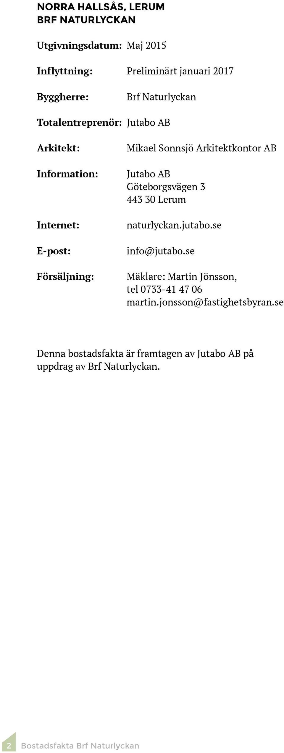AB Göteborgsvägen 3 443 3 erum naturlyckan.jutabo.se info@jutabo.se Mäklare: Martin Jönsson, tel 733-41 47 6 martin.
