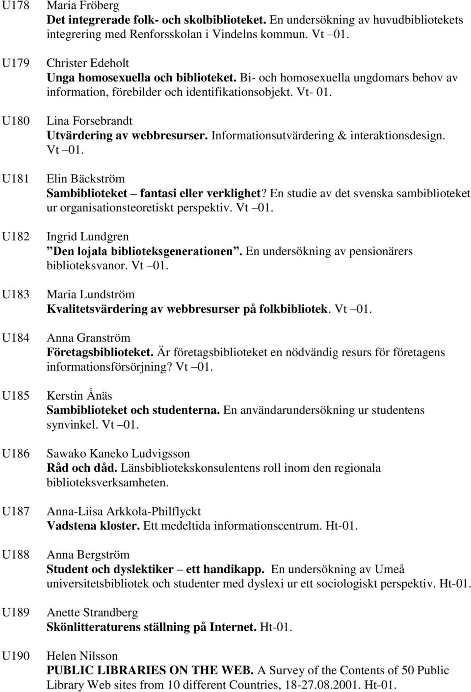 Bi- och homosexuella ungdomars behov av information, förebilder och identifikationsobjekt. Vt- 01. Lina Forsebrandt Utvärdering av webbresurser. Informationsutvärdering & interaktionsdesign. Vt 01.