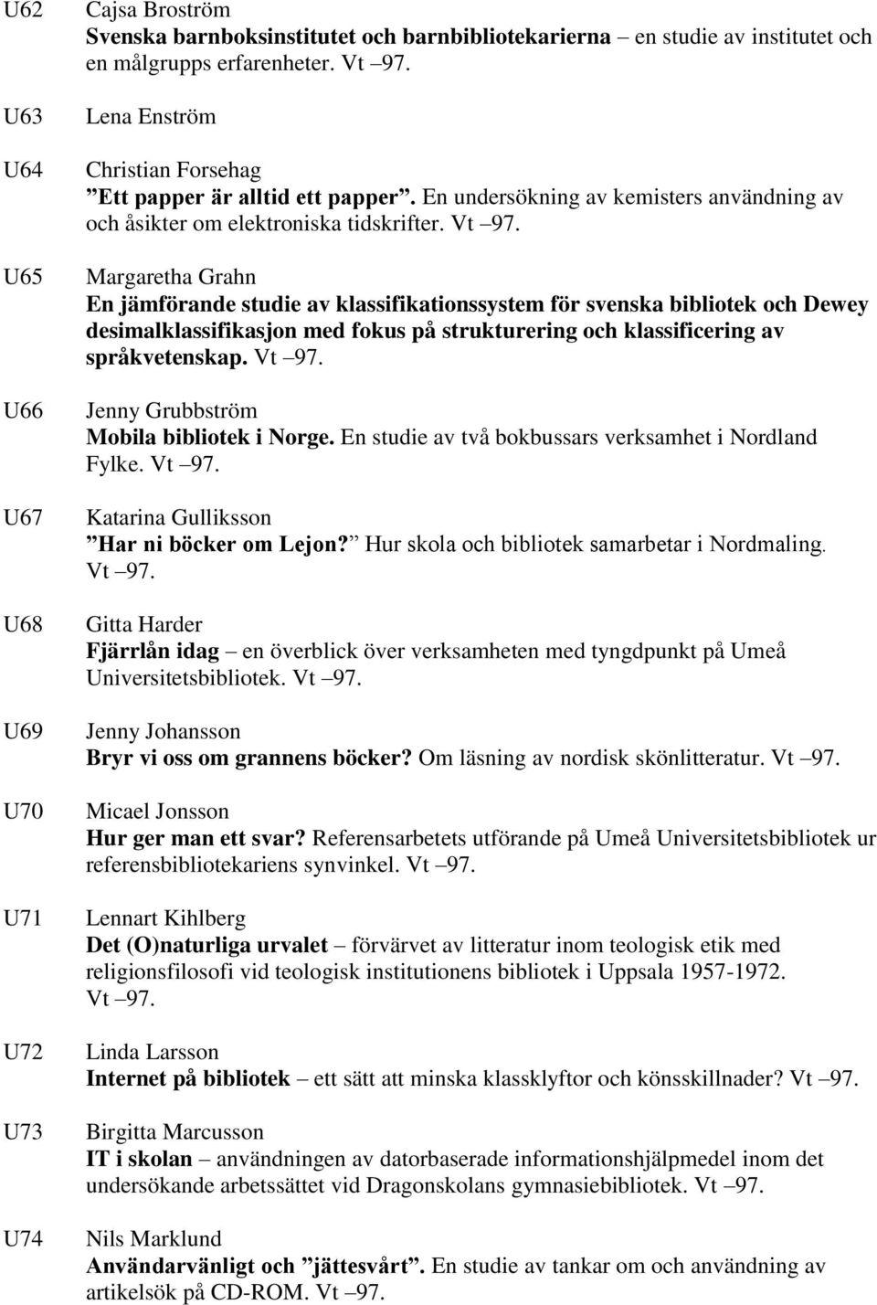 Margaretha Grahn En jämförande studie av klassifikationssystem för svenska bibliotek och Dewey desimalklassifikasjon med fokus på strukturering och klassificering av språkvetenskap. Vt 97.