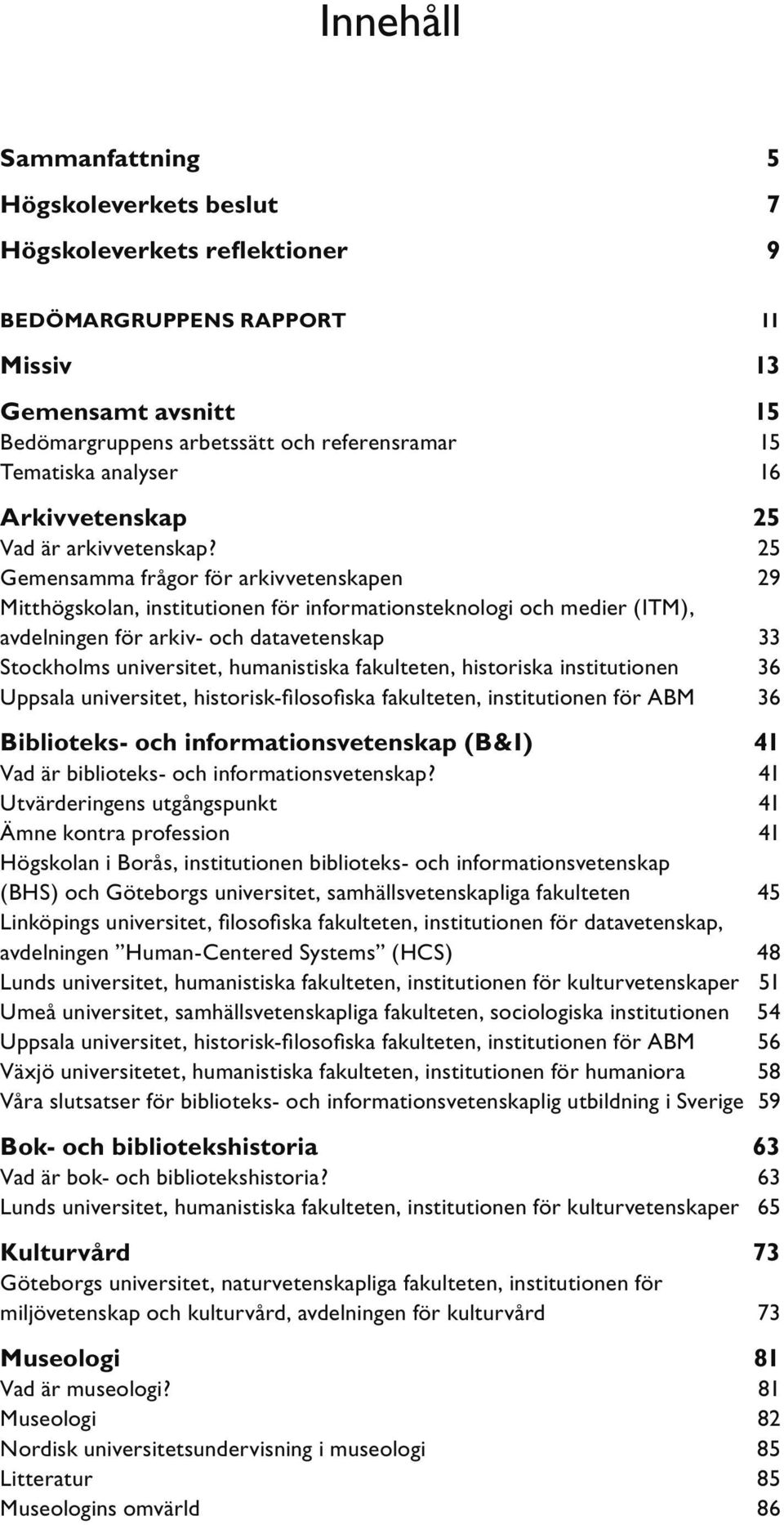 25 Gemensamma frågor för arkivvetenskapen 29 Mitthögskolan, institutionen för informationsteknologi och medier (ITM), avdelningen för arkiv- och datavetenskap 33 Stockholms universitet, humanistiska