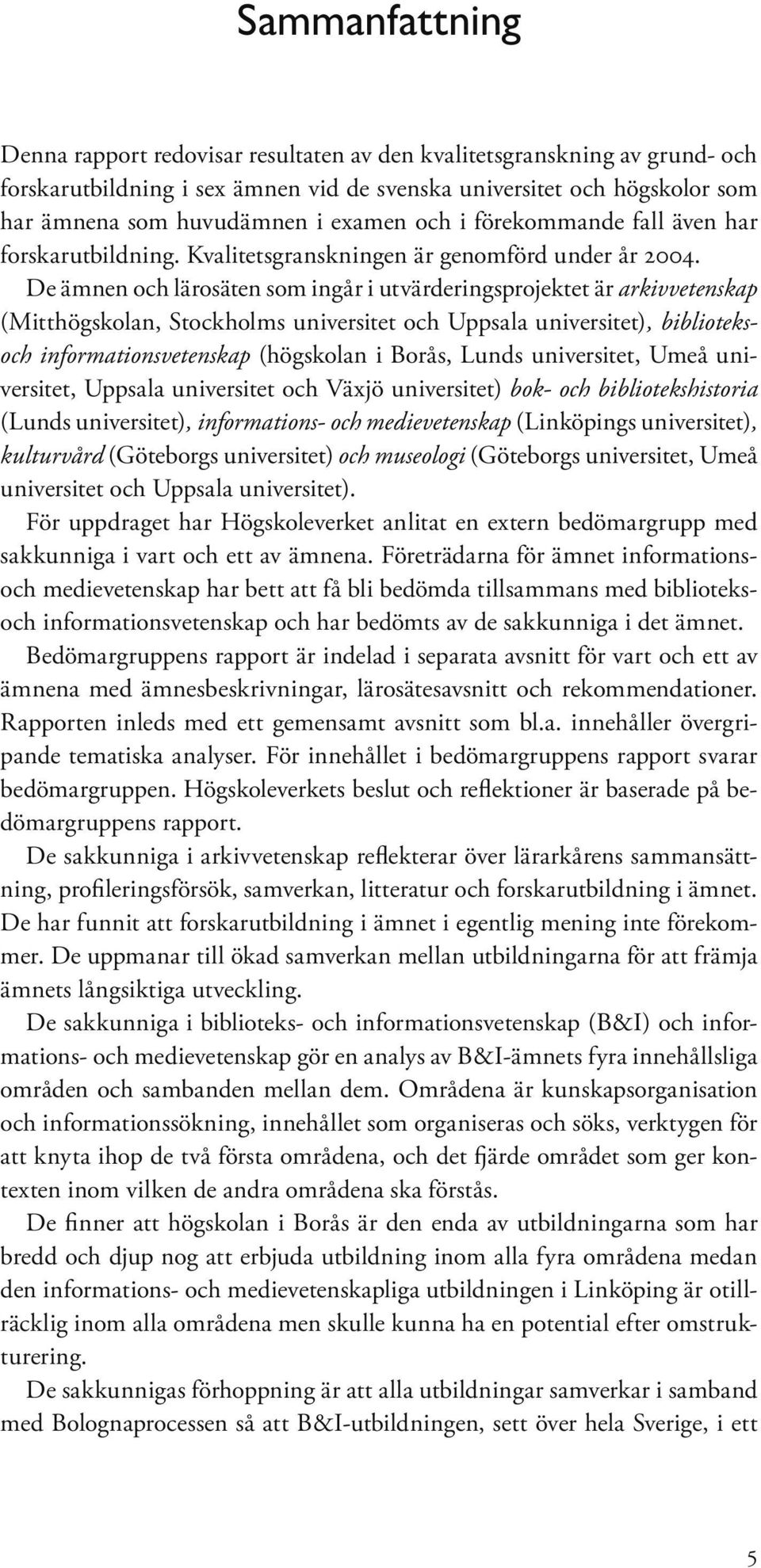 De ämnen och lärosäten som ingår i utvärderingsprojektet är arkivvetenskap (Mitthögskolan, Stockholms universitet och Uppsala universitet), biblioteksoch informationsvetenskap (högskolan i Borås,