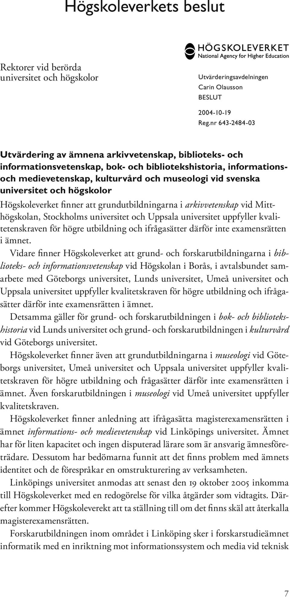 universitet och högskolor Högskoleverket finner att grundutbildningarna i arkivvetenskap vid Mitthögskolan, Stockholms universitet och Uppsala universitet uppfyller kvalitetenskraven för högre