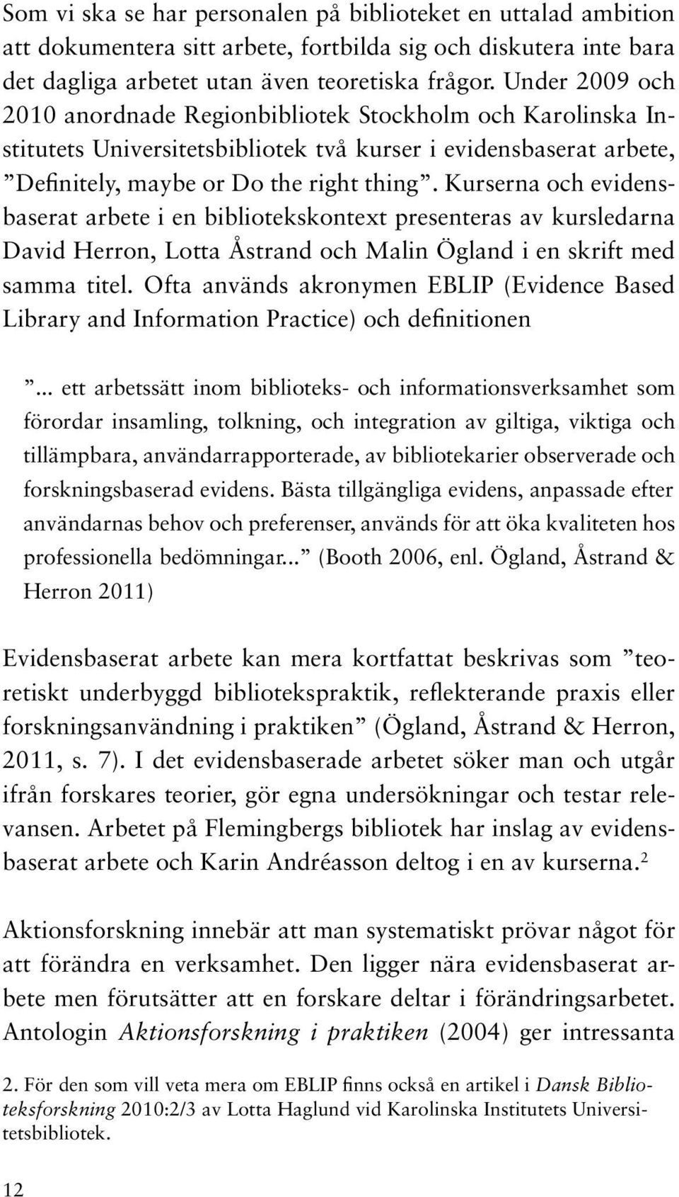 Kurserna och evidensbaserat arbete i en bibliotekskontext presenteras av kursledarna David Herron, Lotta Åstrand och Malin Ögland i en skrift med samma titel.