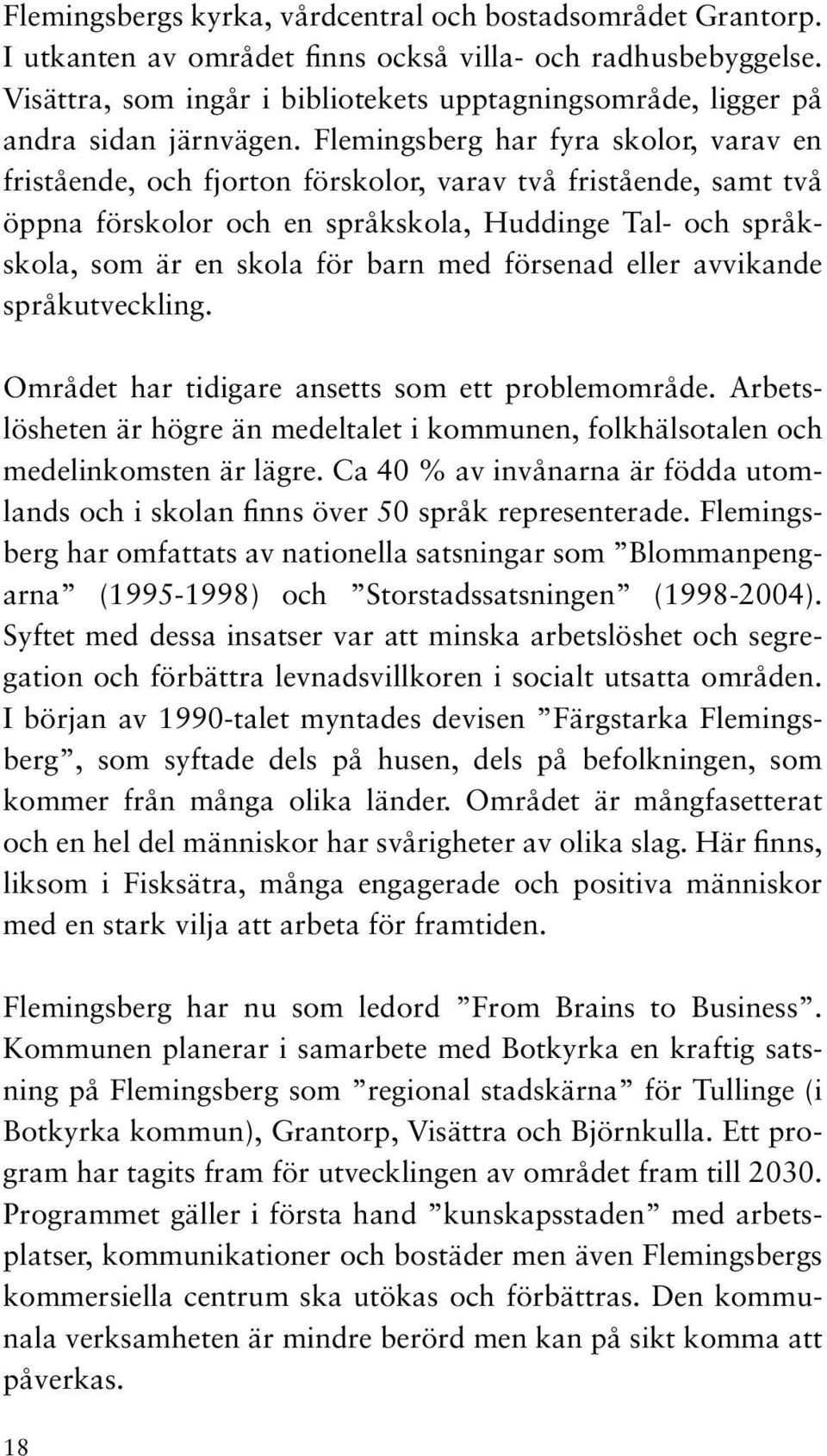 Flemingsberg har fyra skolor, varav en fristående, och fjorton förskolor, varav två fristående, samt två öppna förskolor och en språkskola, Huddinge Tal- och språkskola, som är en skola för barn med