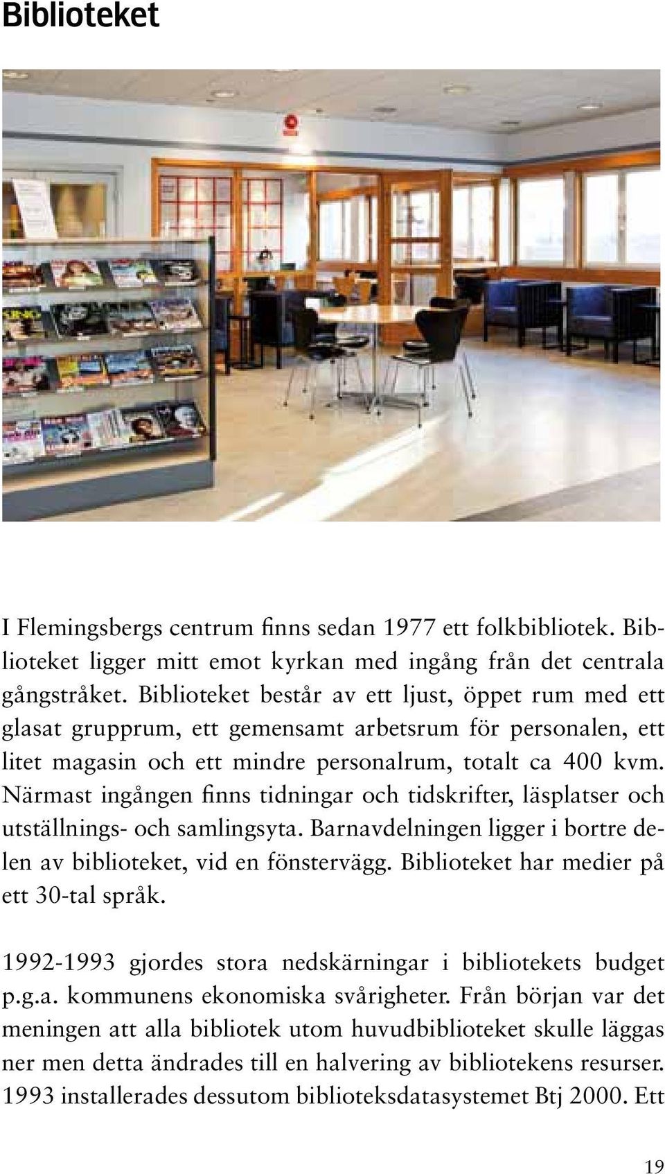 Närmast ingången finns tidningar och tidskrifter, läsplatser och utställnings- och samlingsyta. Barnavdelningen ligger i bortre delen av biblioteket, vid en fönstervägg.