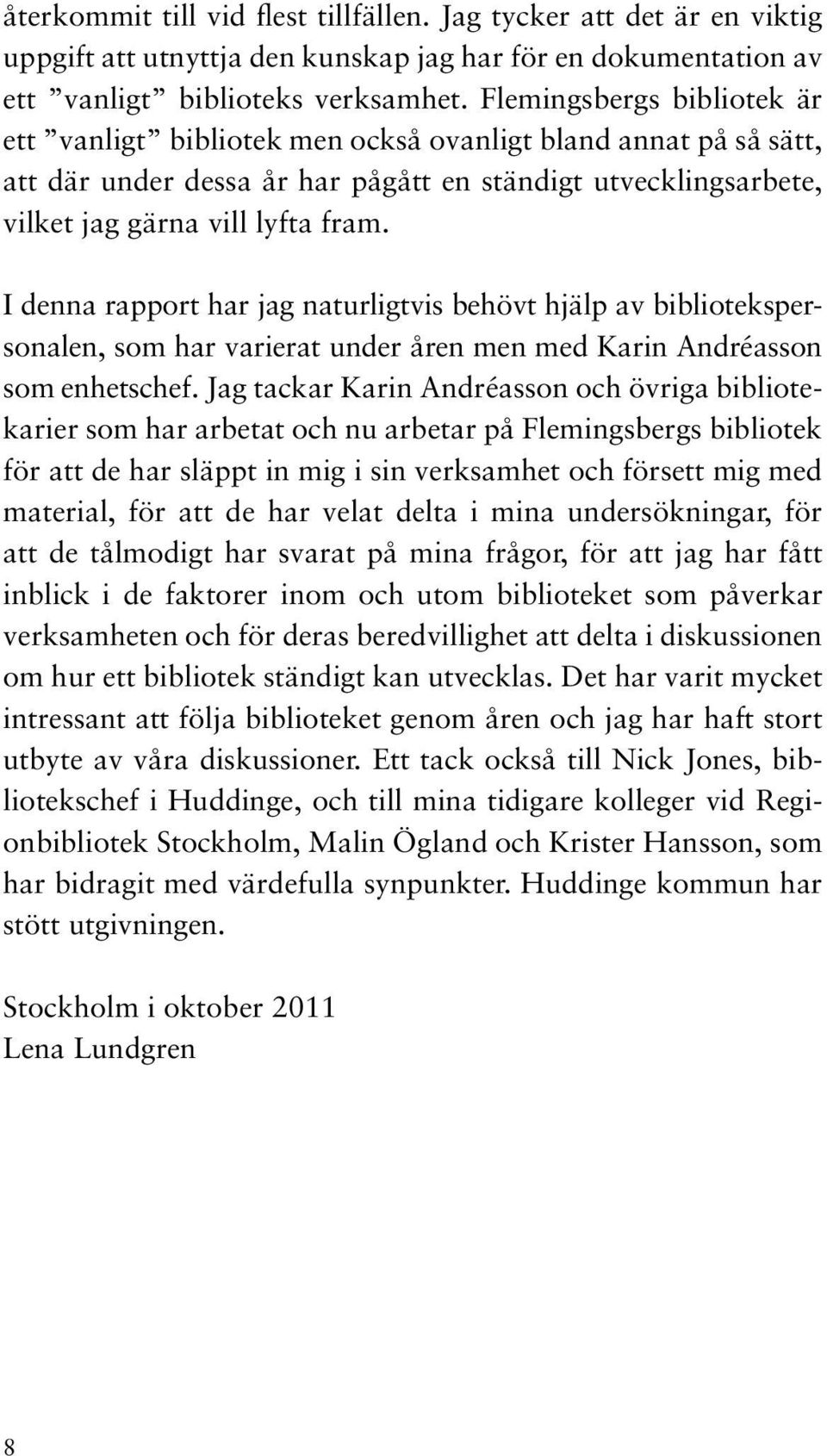 I denna rapport har jag naturligtvis behövt hjälp av bibliotekspersonalen, som har varierat under åren men med Karin Andréasson som enhetschef.