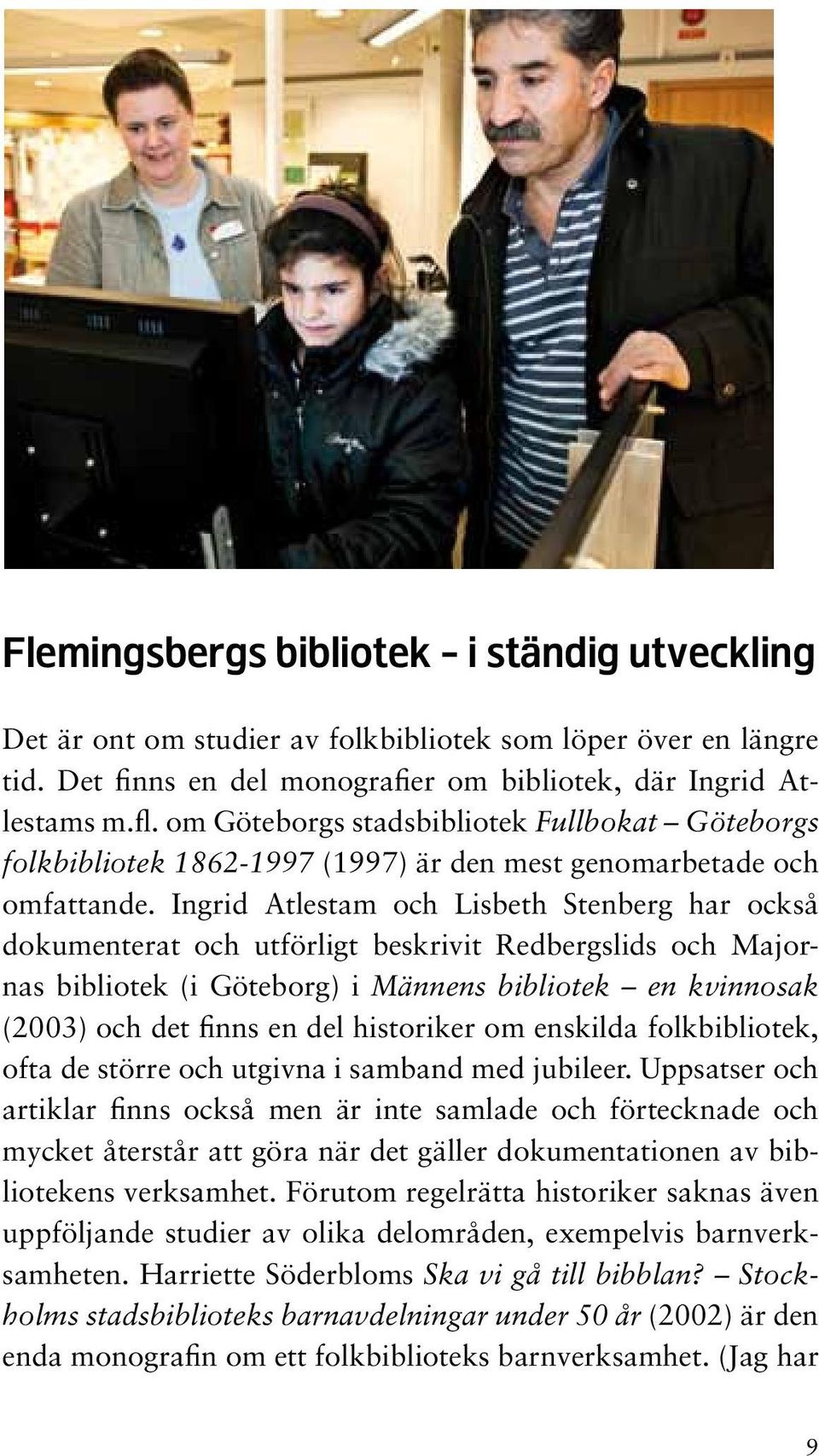 Ingrid Atlestam och Lisbeth Stenberg har också dokumenterat och utförligt beskrivit Redbergslids och Majornas bibliotek (i Göteborg) i Männens bibliotek en kvinnosak (2003) och det finns en del