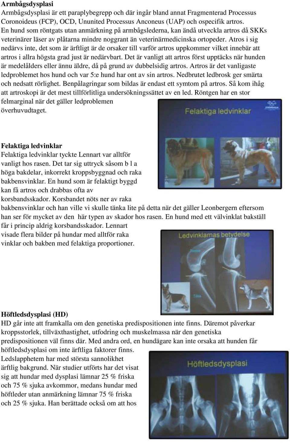 Atros i sig nedärvs inte, det som är ärftligt är de orsaker till varför artros uppkommer vilket innebär att artros i allra högsta grad just är nedärvbart.