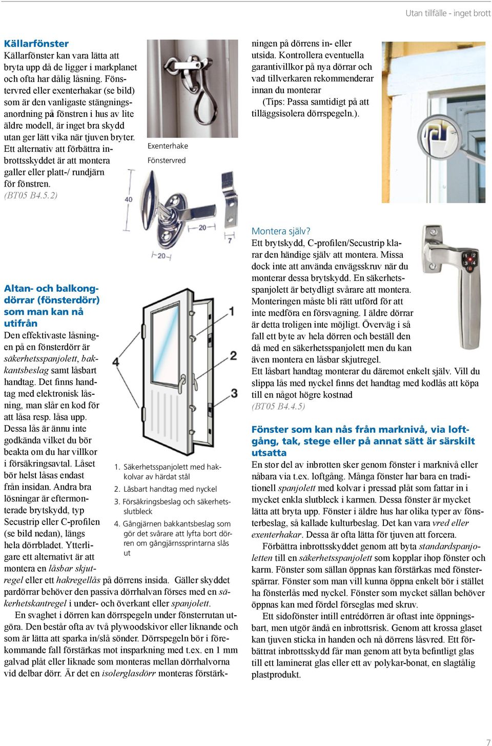 Ett alternativ att förbättra inbrottsskyddet är att montera galler eller platt-/ rundjärn för fönstren. (BT05 B4.5.2) Exenterhake Fönstervred regel eller ett hakregellås på dörrens insida.