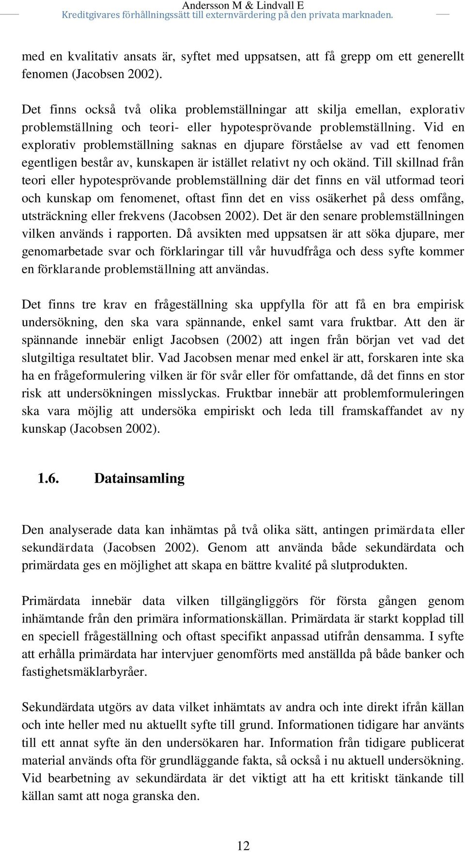 Vid en explorativ problemställning saknas en djupare förståelse av vad ett fenomen egentligen består av, kunskapen är istället relativt ny och okänd.