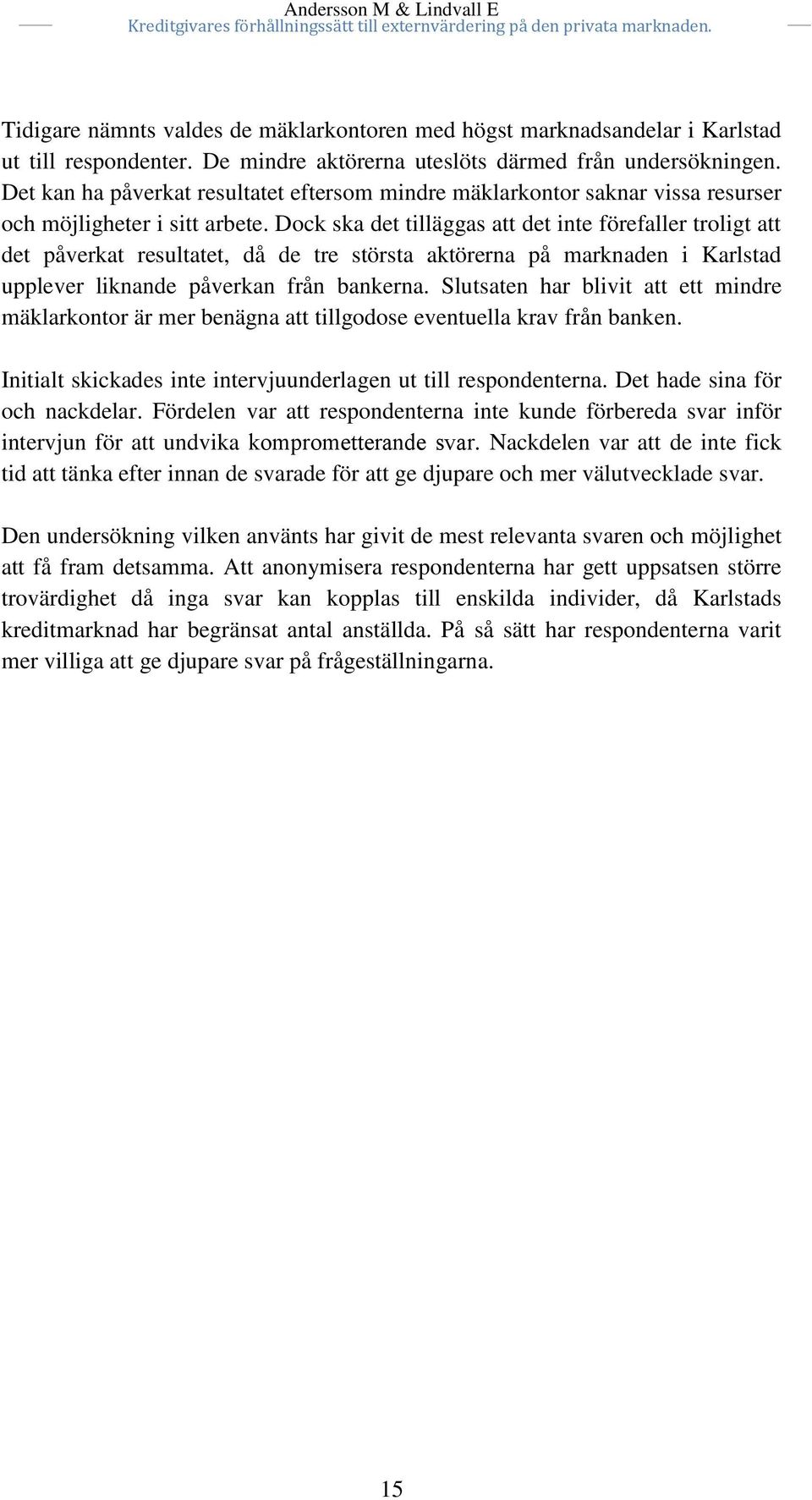 Dock ska det tilläggas att det inte förefaller troligt att det påverkat resultatet, då de tre största aktörerna på marknaden i Karlstad upplever liknande påverkan från bankerna.