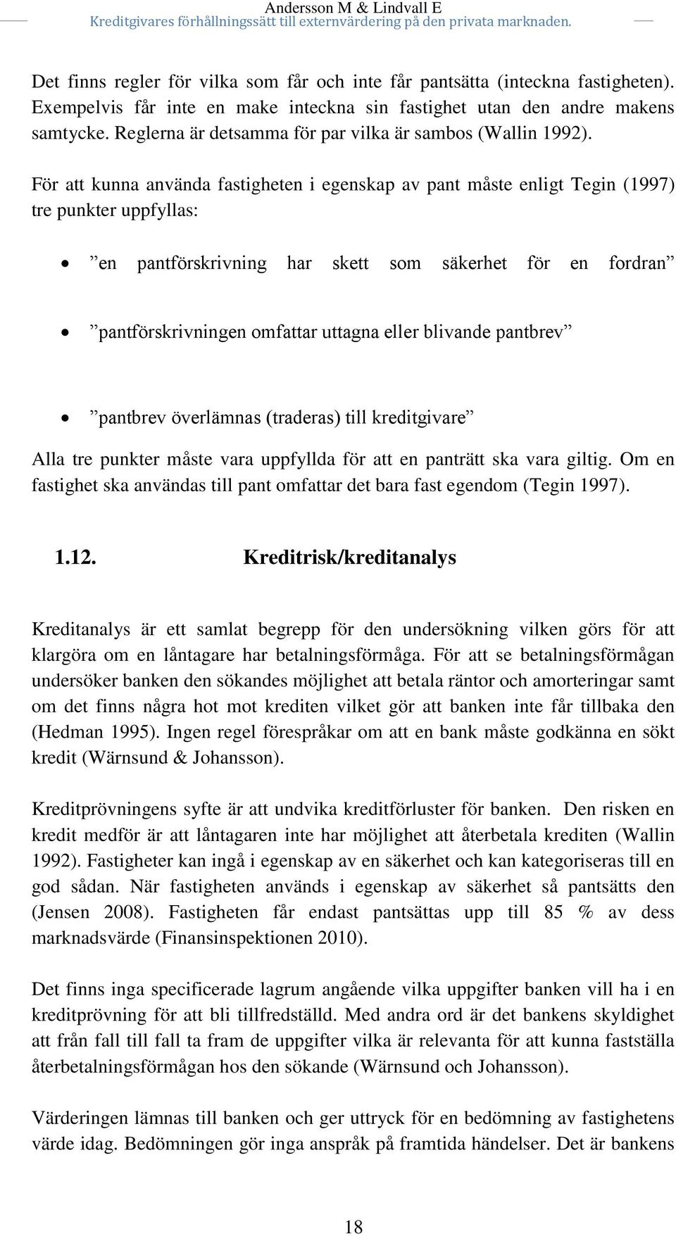 För att kunna använda fastigheten i egenskap av pant måste enligt Tegin (1997) tre punkter uppfyllas: en pantförskrivning har skett som säkerhet för en fordran pantförskrivningen omfattar uttagna