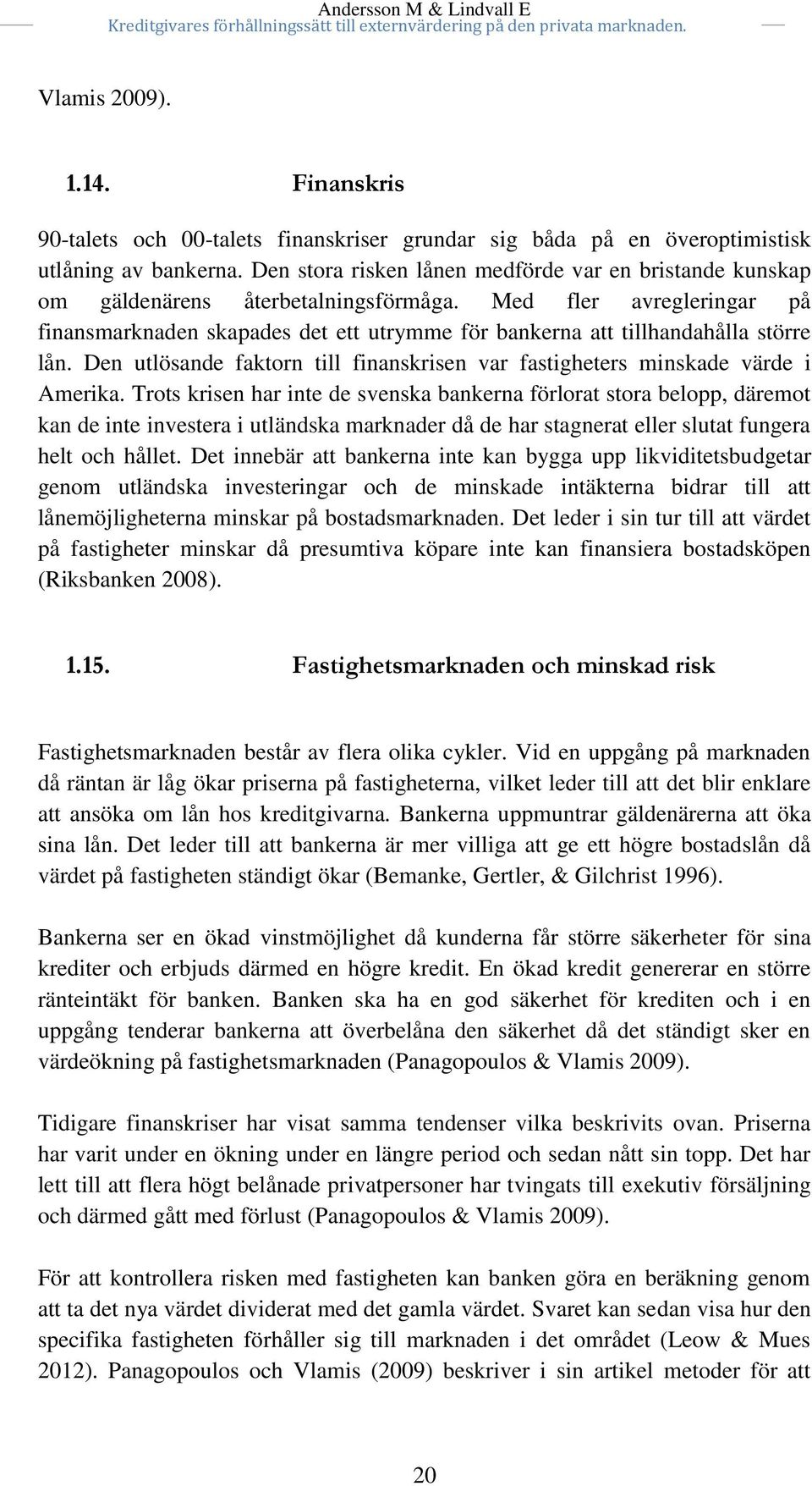 Med fler avregleringar på finansmarknaden skapades det ett utrymme för bankerna att tillhandahålla större lån. Den utlösande faktorn till finanskrisen var fastigheters minskade värde i Amerika.