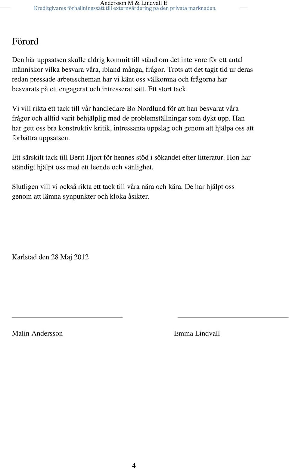 Vi vill rikta ett tack till vår handledare Bo Nordlund för att han besvarat våra frågor och alltid varit behjälplig med de problemställningar som dykt upp.