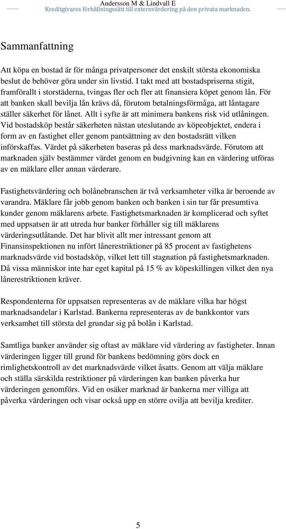 För att banken skall bevilja lån krävs då, förutom betalningsförmåga, att låntagare ställer säkerhet för lånet. Allt i syfte är att minimera bankens risk vid utlåningen.