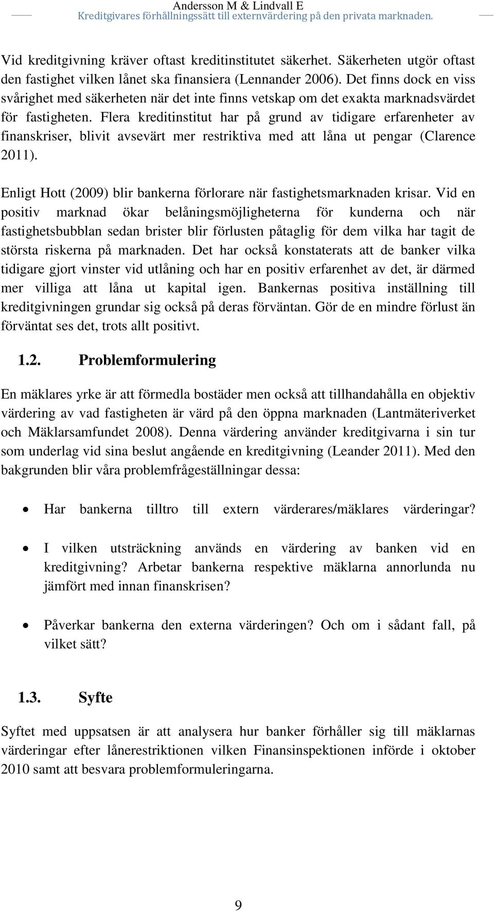 Flera kreditinstitut har på grund av tidigare erfarenheter av finanskriser, blivit avsevärt mer restriktiva med att låna ut pengar (Clarence 2011).