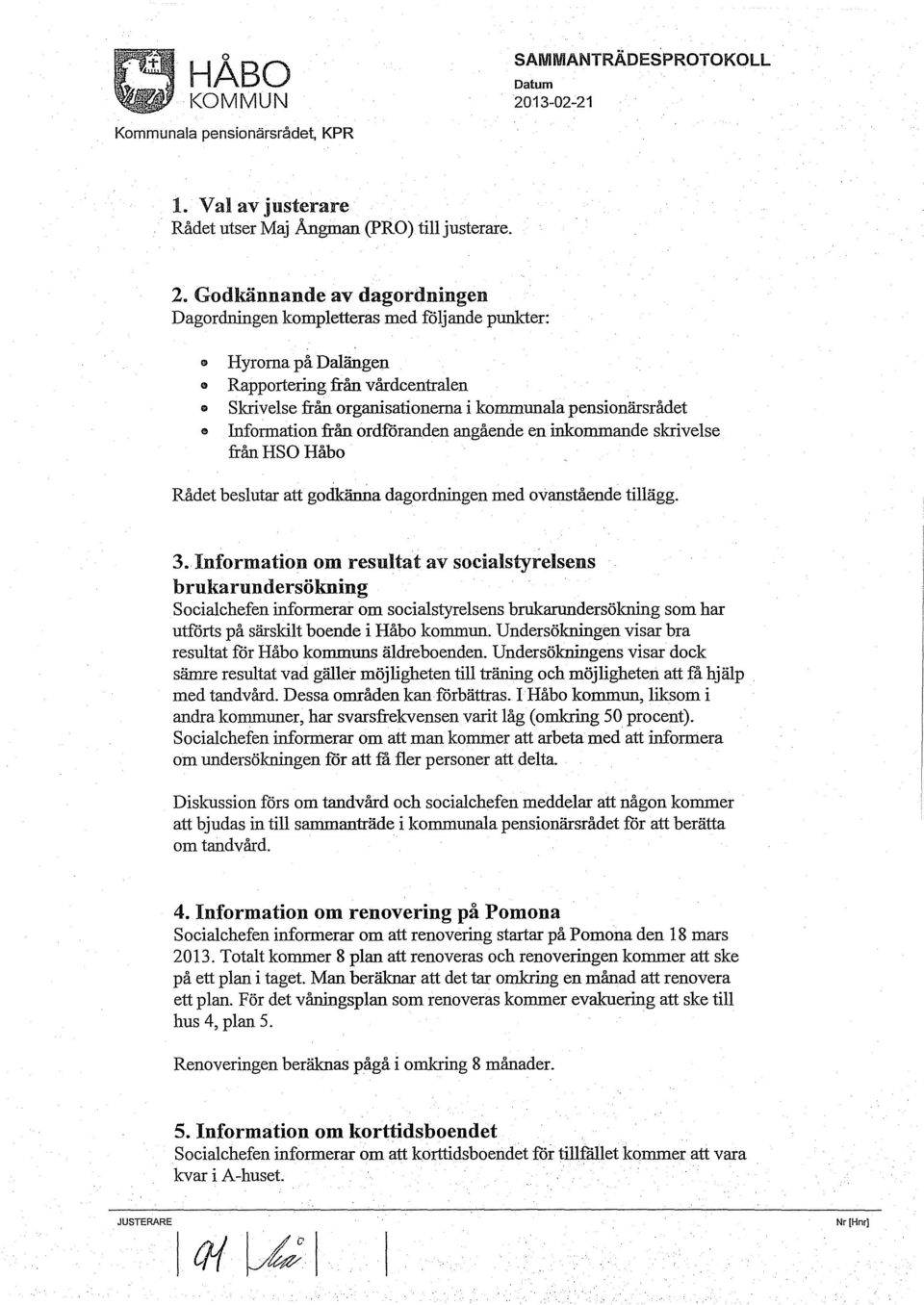 Information från ordföranden angående en inkommande skrivelse från HSO Håbo Rådet beslutar att godkänna dagordningen med ovanstående tillägg. 3.