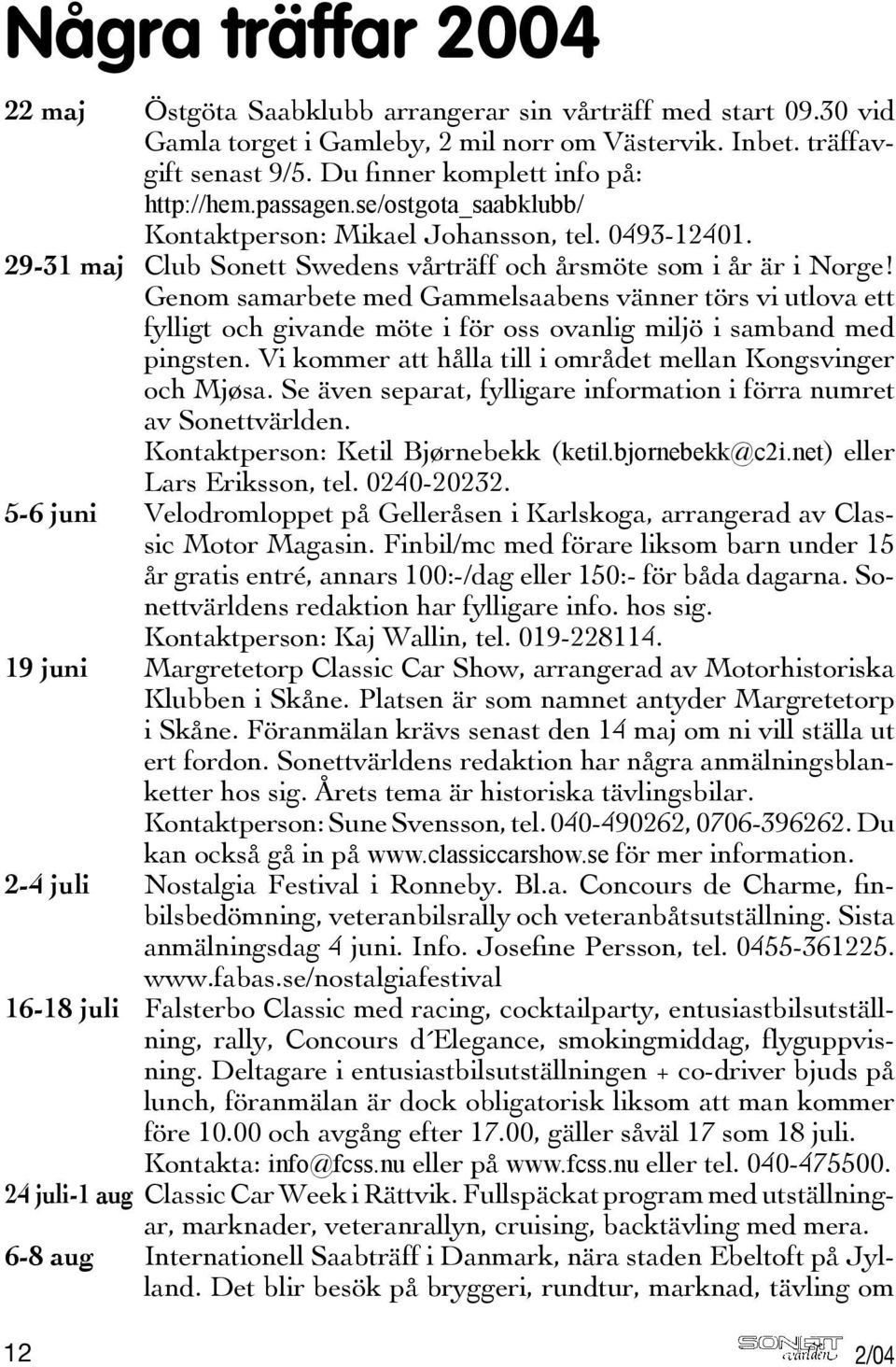 Genom samarbete med Gammelsaabens vänner törs vi utlova ett fylligt och givande möte i för oss ovanlig miljö i samband med pingsten. Vi kommer att hålla till i området mellan Kongsvinger och Mjøsa.