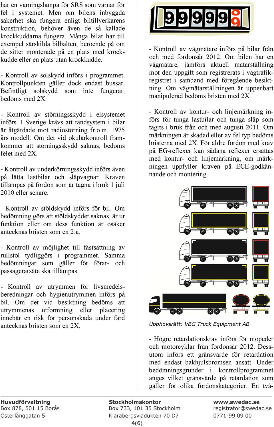 Kontrollpunkten gäller dock endast bussar. Befintligt solskydd som inte fungerar, bedöms med 2X. - Kontroll av störningsskydd i elsystemet införs.
