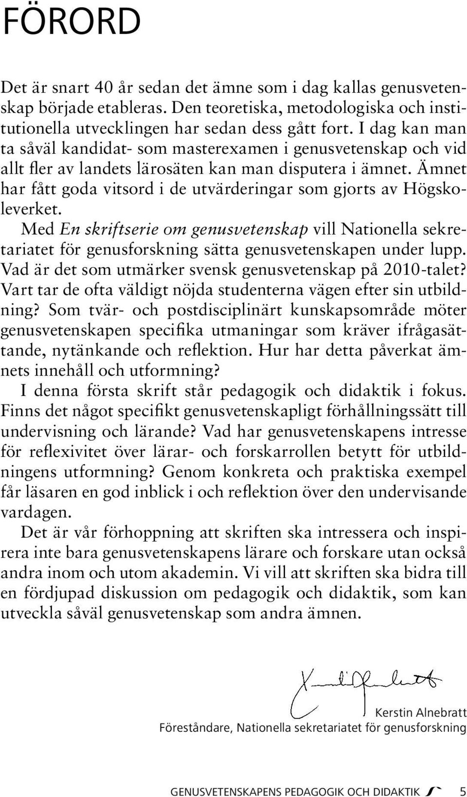 Ämnet har fått goda vitsord i de utvärderingar som gjorts av Högskoleverket. Med En skriftserie om genusvetenskap vill Nationella sekretariatet för genusforskning sätta genusvetenskapen under lupp.