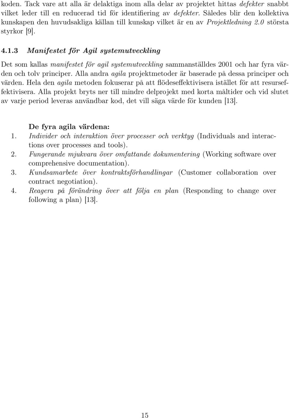 3 Manifestet för Agil systemutveckling Det som kallas manifestet för agil systemutveckling sammanställdes 2001 och har fyra värden och tolv principer.