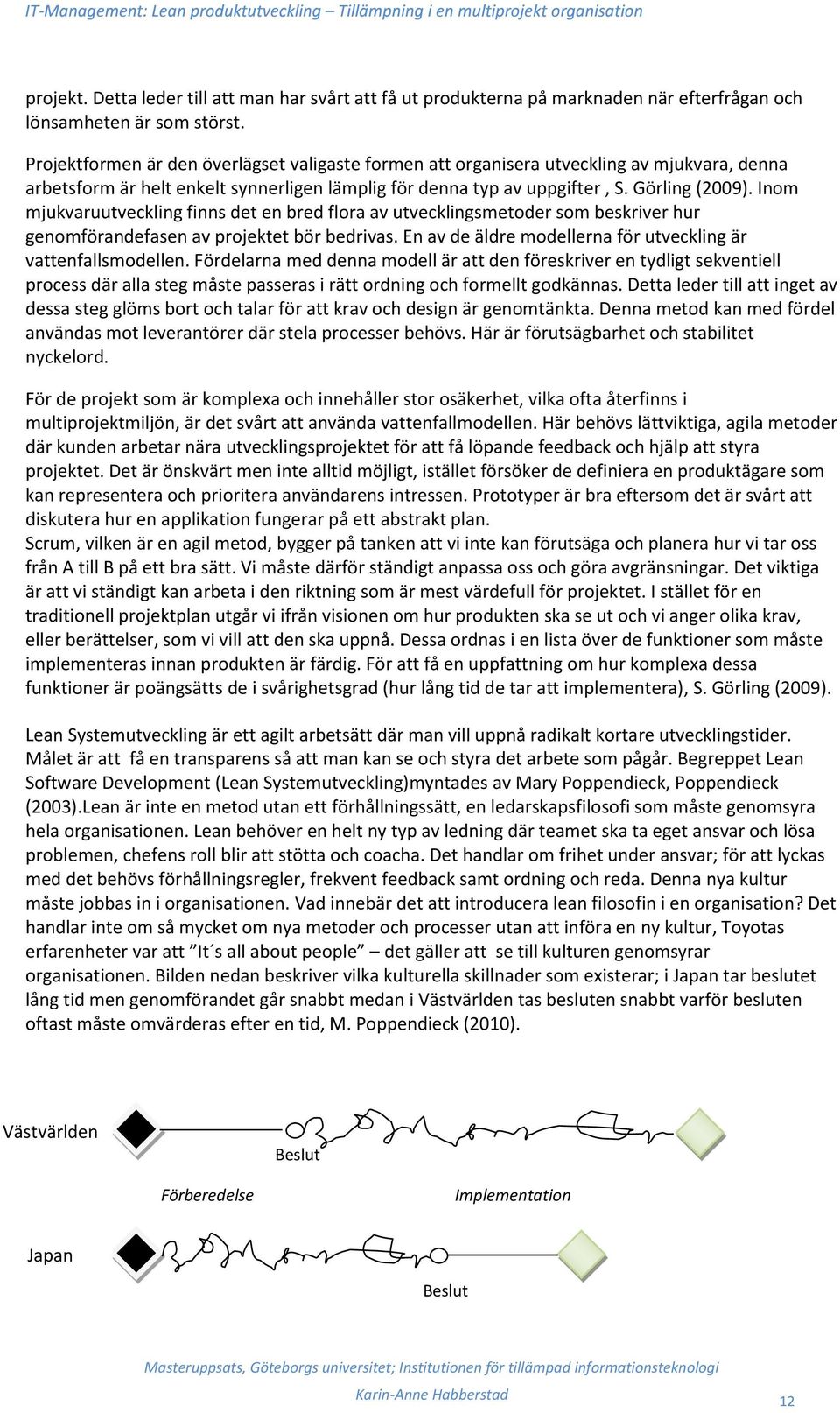 Inom mjukvaruutveckling finns det en bred flora av utvecklingsmetoder som beskriver hur genomförandefasen av projektet bör bedrivas. En av de äldre modellerna för utveckling är vattenfallsmodellen.