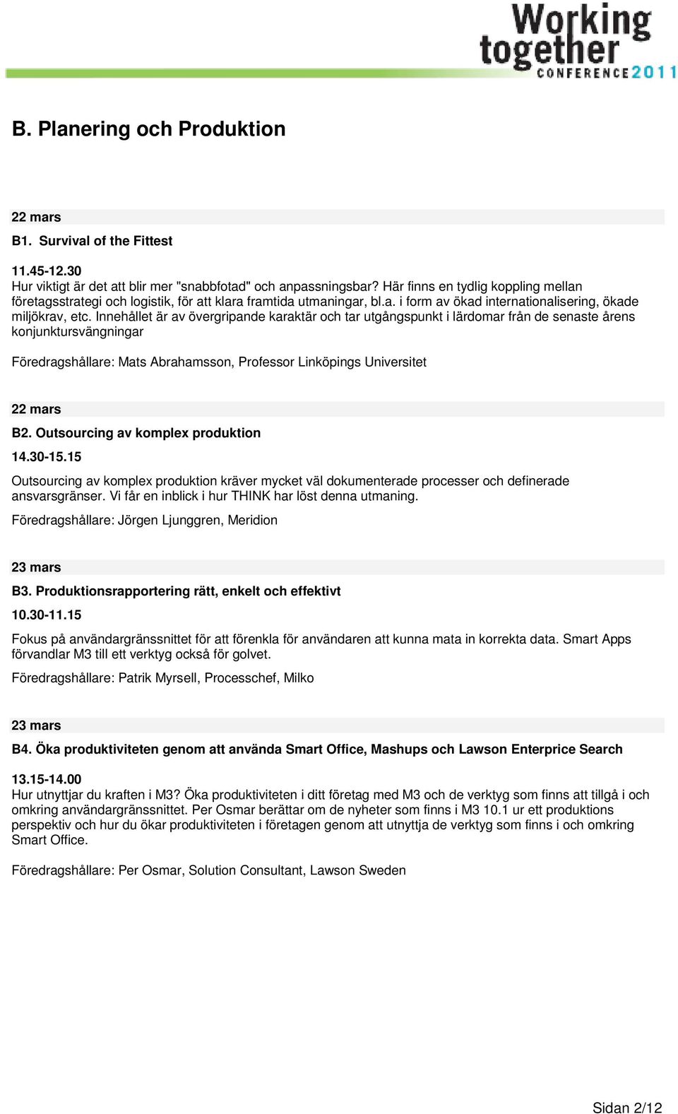 Innehållet är av övergripande karaktär och tar utgångspunkt i lärdomar från de senaste årens konjunktursvängningar Föredragshållare: Mats Abrahamsson, Professor Linköpings Universitet B2.