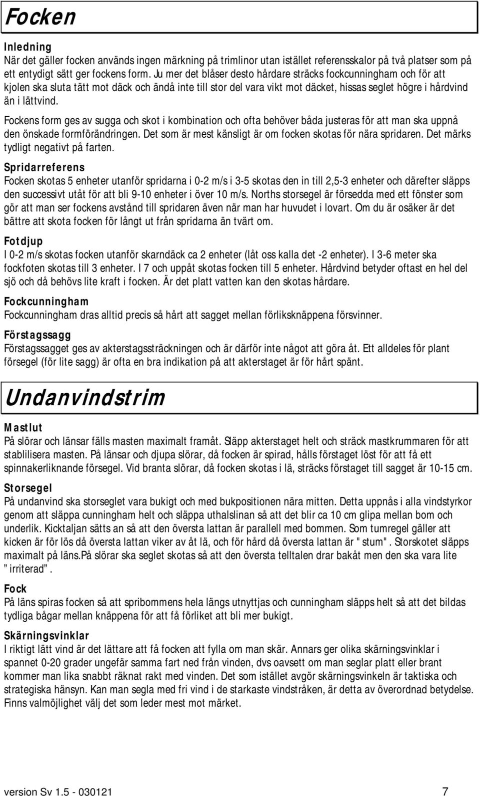 Fockens form ges av sugga och skot i kombination och ofta behöver båda justeras för att man ska uppnå den önskade formförändringen. Det som är mest känsligt är om focken skotas för nära spridaren.