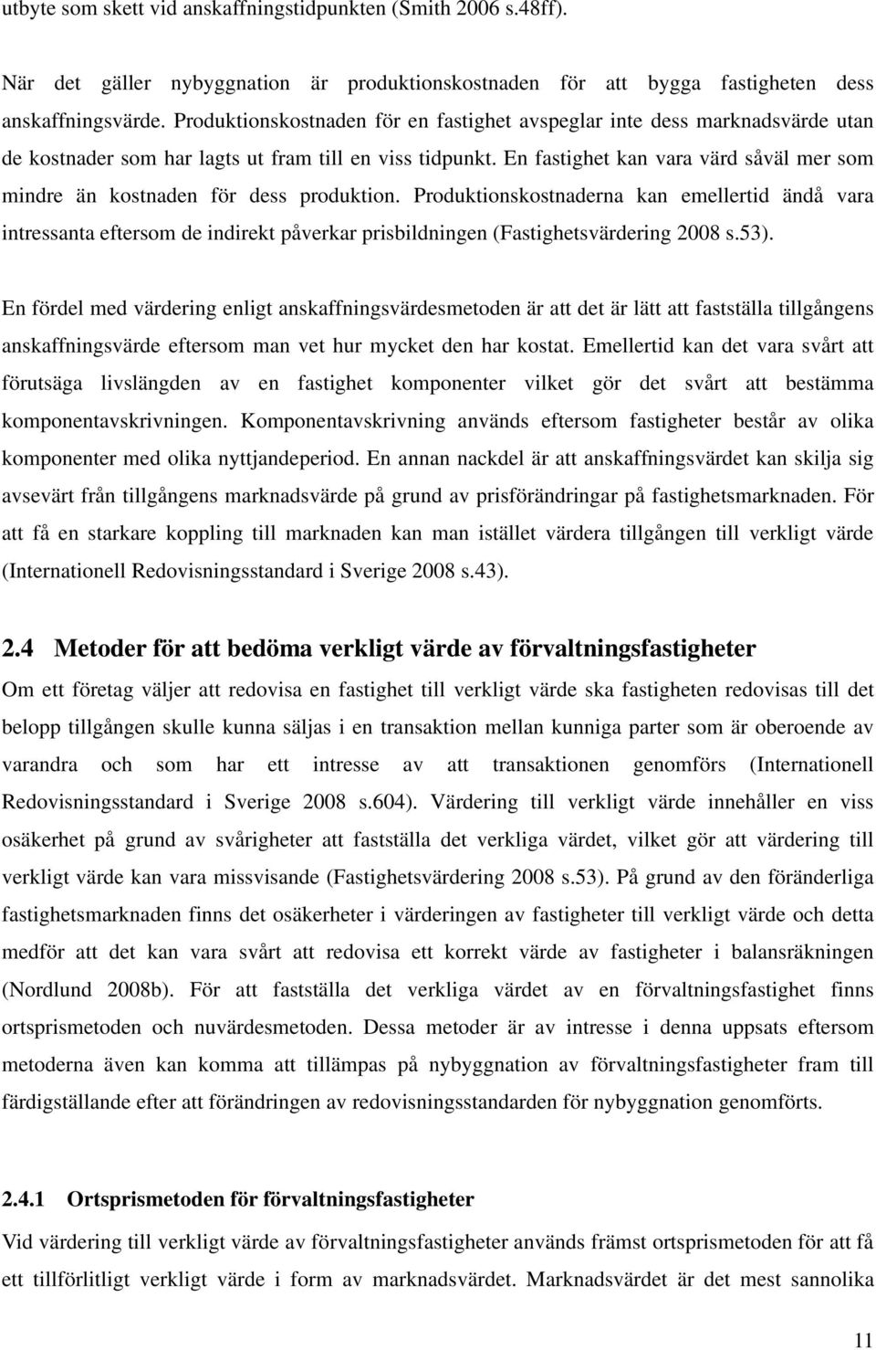 En fastighet kan vara värd såväl mer som mindre än kostnaden för dess produktion.