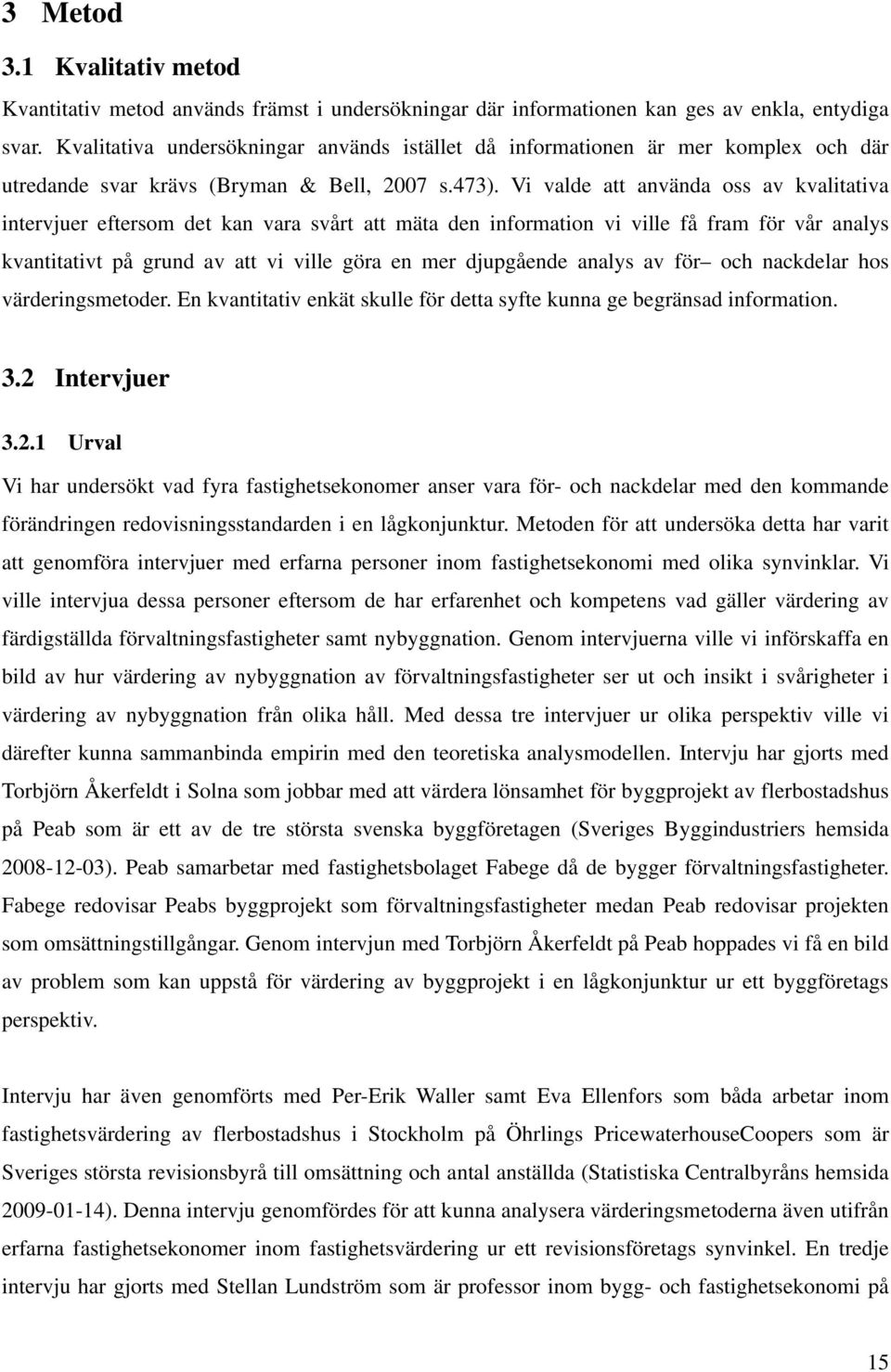 Vi valde att använda oss av kvalitativa intervjuer eftersom det kan vara svårt att mäta den information vi ville få fram för vår analys kvantitativt på grund av att vi ville göra en mer djupgående