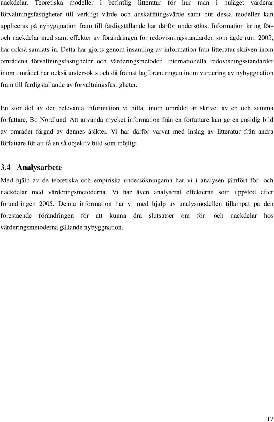 till färdigställande har därför undersökts. Information kring föroch nackdelar med samt effekter av förändringen för redovisningsstandarden som ägde rum 2005, har också samlats in.