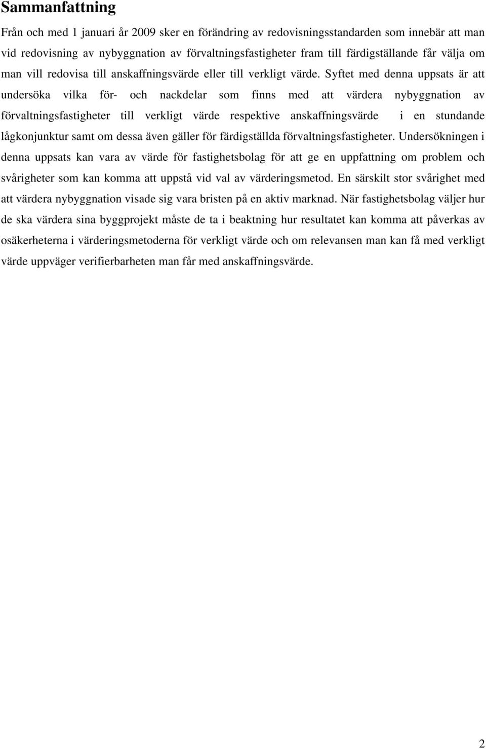 Syftet med denna uppsats är att undersöka vilka för- och nackdelar som finns med att värdera nybyggnation av förvaltningsfastigheter till verkligt värde respektive anskaffningsvärde i en stundande
