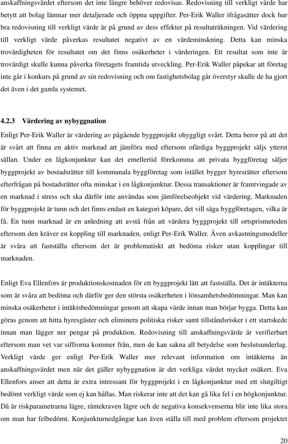 Vid värdering till verkligt värde påverkas resultatet negativt av en värdeminskning. Detta kan minska trovärdigheten för resultatet om det finns osäkerheter i värderingen.
