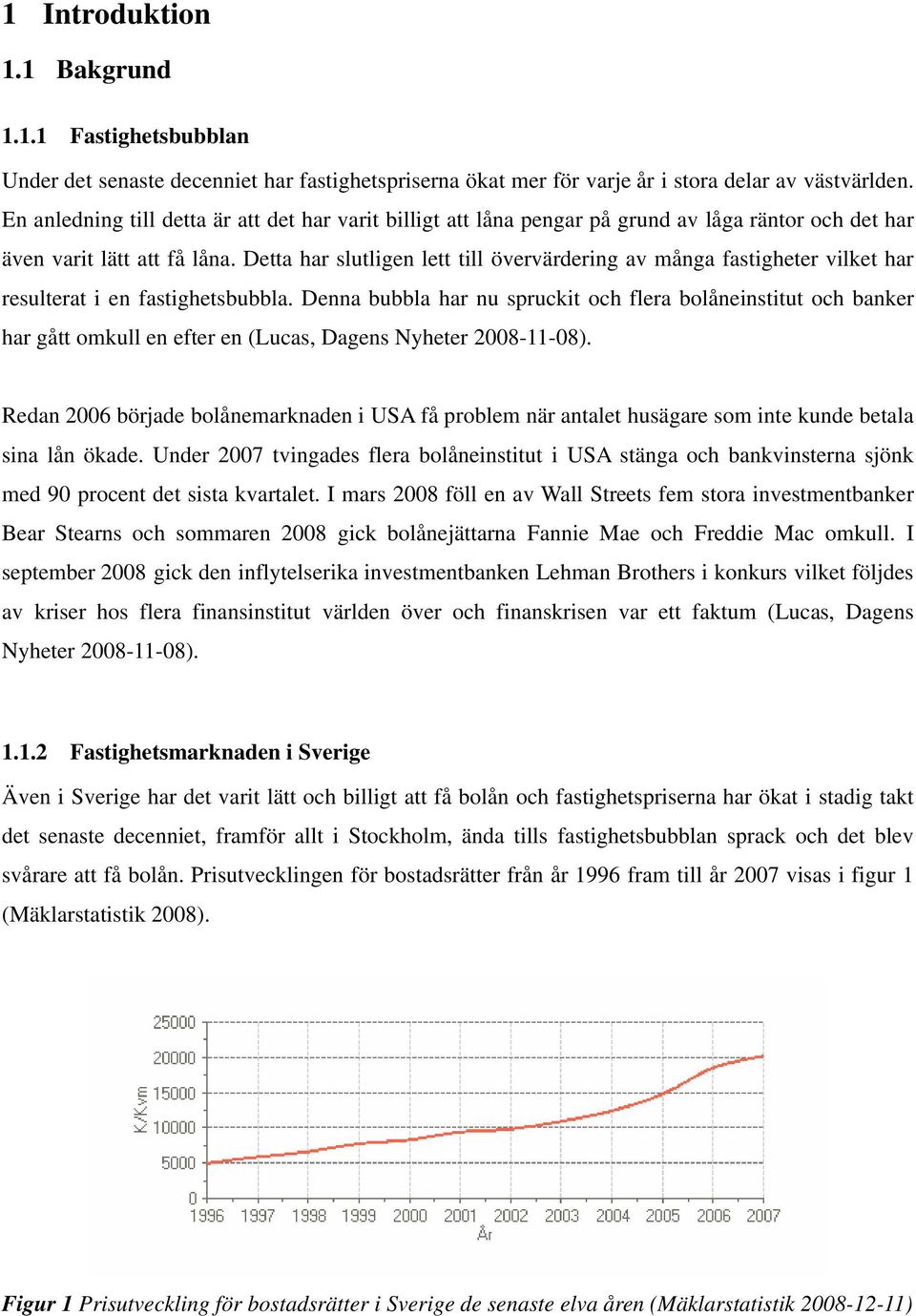 Detta har slutligen lett till övervärdering av många fastigheter vilket har resulterat i en fastighetsbubbla.