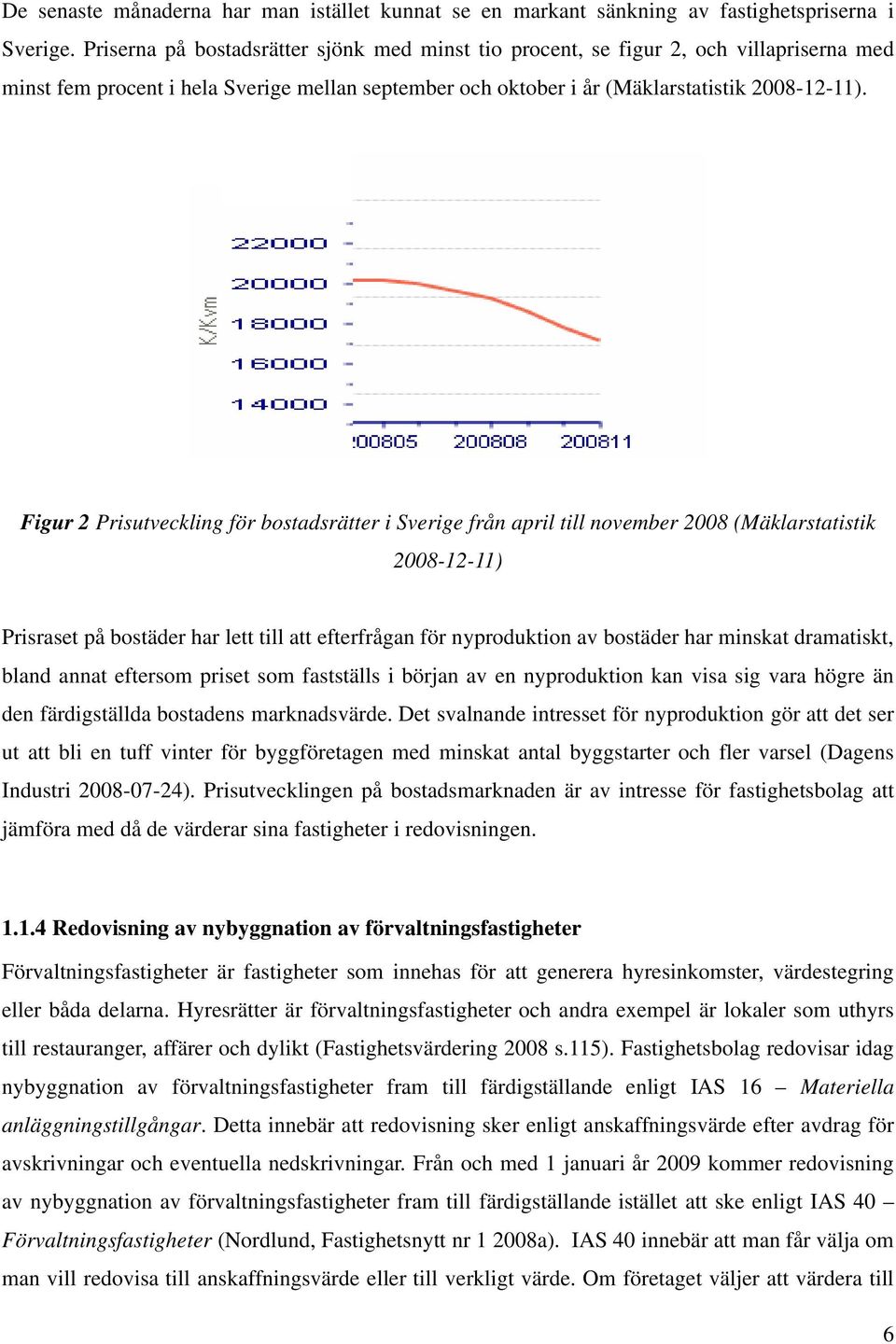 Figur 2 Prisutveckling för bostadsrätter i Sverige från april till november 2008 (Mäklarstatistik 2008-12-11) Prisraset på bostäder har lett till att efterfrågan för nyproduktion av bostäder har